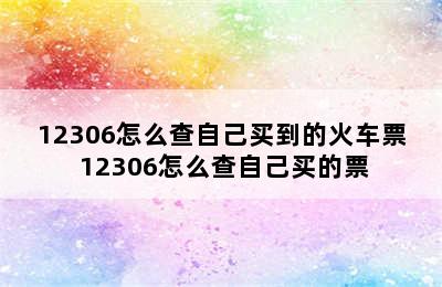 12306怎么查自己买到的火车票 12306怎么查自己买的票